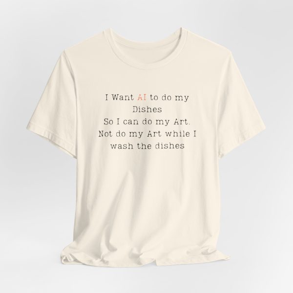 I Want AI to do my Dishes So I can do my Art. Not do my Art while I wash the dishes T-Shirt - Image 2