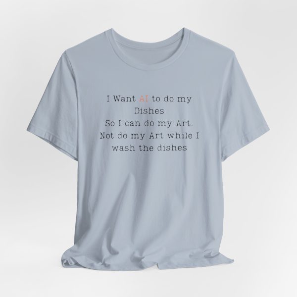I Want AI to do my Dishes So I can do my Art. Not do my Art while I wash the dishes T-Shirt - Image 7