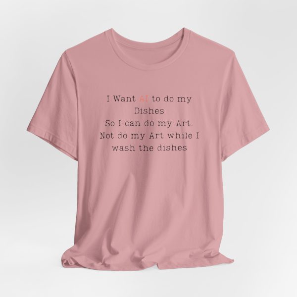 I Want AI to do my Dishes So I can do my Art. Not do my Art while I wash the dishes T-Shirt - Image 8