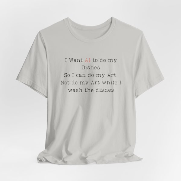 I Want AI to do my Dishes So I can do my Art. Not do my Art while I wash the dishes T-Shirt - Image 3