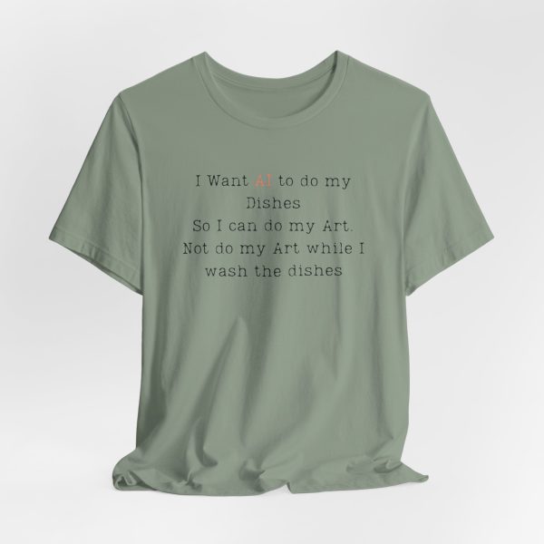 I Want AI to do my Dishes So I can do my Art. Not do my Art while I wash the dishes T-Shirt - Image 4